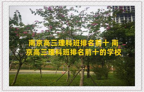 南京高三理科班排名前十 南京高三理科班排名前十的学校